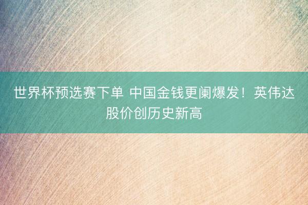 世界杯预选赛下单 中国金钱更阑爆发！英伟达股价创历史新高