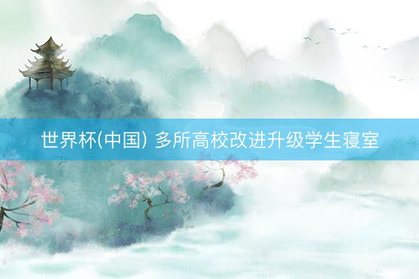 世界杯(中国) 多所高校改进升级学生寝室