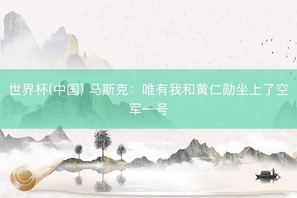 世界杯(中国) 马斯克：唯有我和黄仁勋坐上了空军一号