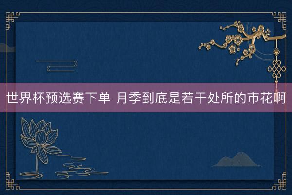 世界杯预选赛下单 月季到底是若干处所的市花啊