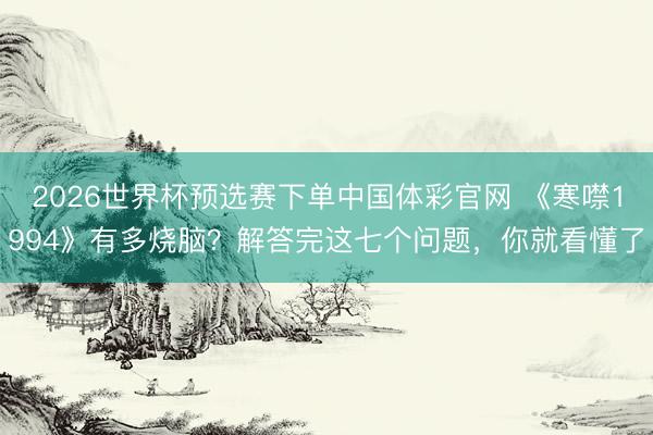 2026世界杯预选赛下单中国体彩官网 《寒噤1994》有多烧脑?解答完这七个问题,你就看懂了