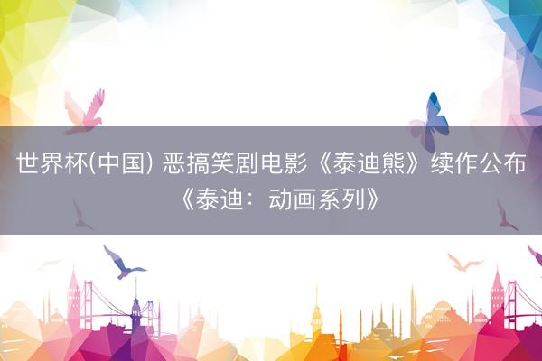 世界杯(中国) 恶搞笑剧电影《泰迪熊》续作公布 《泰迪：动画系列》