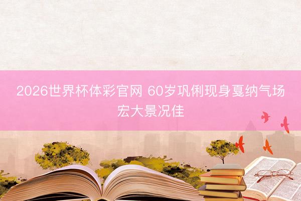 2026世界杯体彩官网 60岁巩俐现身戛纳气场宏大景况佳