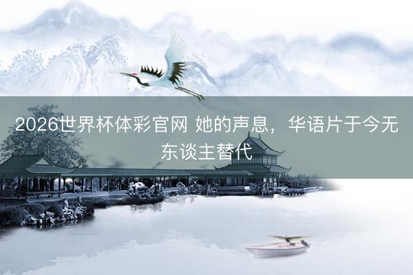 2026世界杯体彩官网 她的声息，华语片于今无东谈主替代