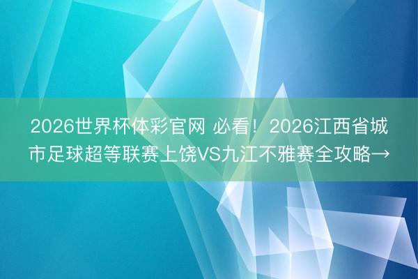 2026世界杯体彩官网 必看！2026江西省城市足球超等联赛上饶VS九江不雅赛全攻略→