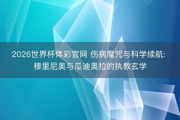 2026世界杯体彩官网 伤病魔咒与科学续航: 穆里尼奥与瓜迪奥拉的执教玄学
