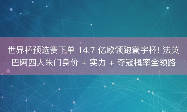 世界杯预选赛下单 14.7 亿欧领跑寰宇杯! 法英巴阿四大朱门身价 + 实力 + 夺冠概率全领路