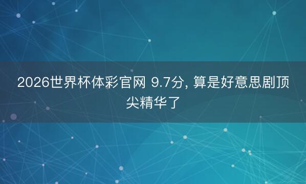 2026世界杯体彩官网 9.7分， 算是好意思剧顶尖精华了