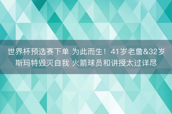 世界杯预选赛下单 为此而生！41岁老詹&32岁斯玛特毁灭自我 火箭球员和讲授太过详尽