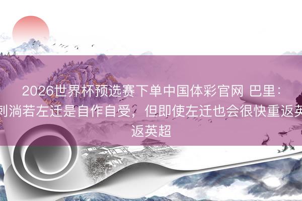 2026世界杯预选赛下单中国体彩官网 巴里：热刺淌若左迁是自作自受，但即使左迁也会很快重返英超