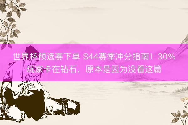 世界杯预选赛下单 S44赛季冲分指南！30%玩家卡在钻石，原本是因为没看这篇