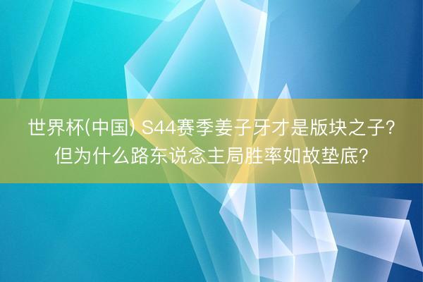 世界杯(中国) S44赛季姜子牙才是版块之子？但为什么路东说念主局胜率如故垫底？