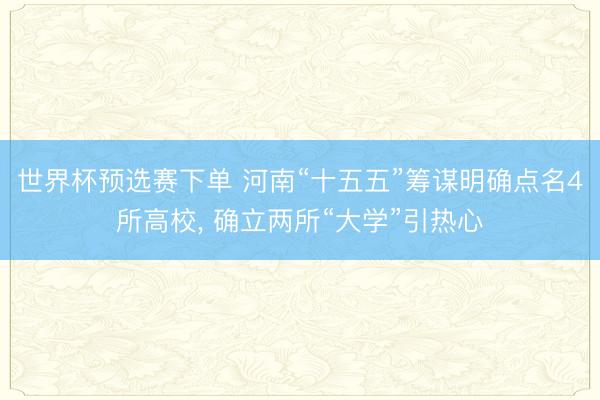 世界杯预选赛下单 河南“十五五”筹谋明确点名4所高校， 确立两所“大学”引热心