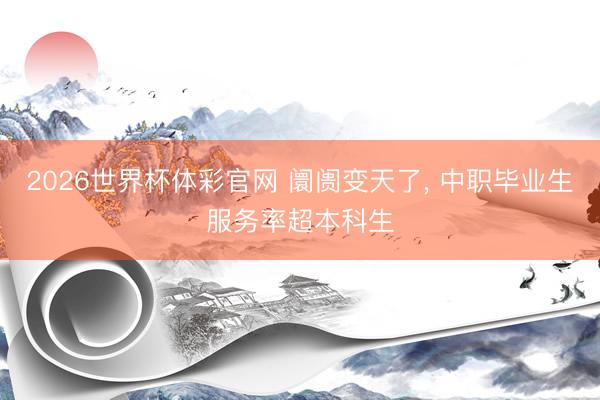 2026世界杯体彩官网 阛阓变天了, 中职毕业生服务率超本科生
