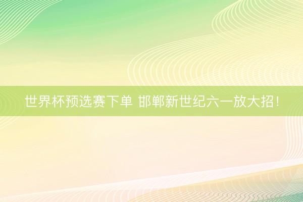 世界杯预选赛下单 邯郸新世纪六一放大招！
