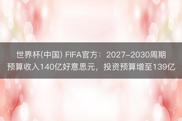 世界杯(中国) FIFA官方:2027-2030周期预算收入140亿好意思元,投资预算增至139亿