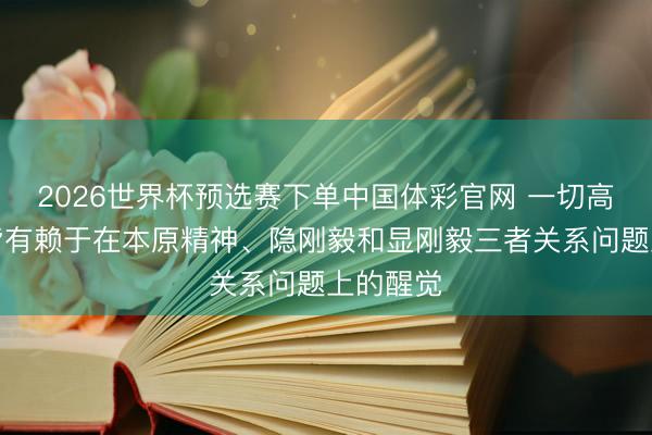 2026世界杯预选赛下单中国体彩官网 一切高档常识皆有赖于在本原精神、隐刚毅和显刚毅三者关系问题上的醒觉