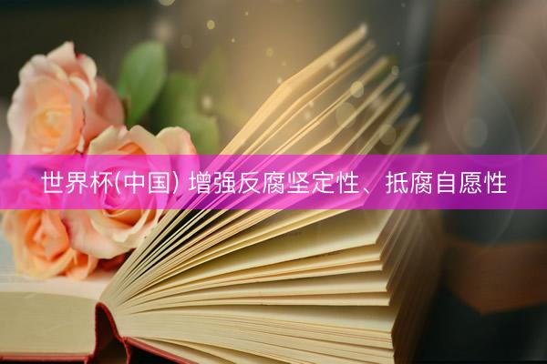 世界杯(中国) 增强反腐坚定性、抵腐自愿性
