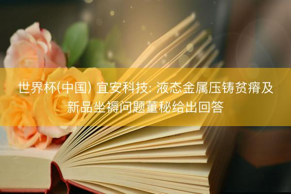 世界杯(中国) 宜安科技: 液态金属压铸贫瘠及新品坐褥问题董秘给出回答