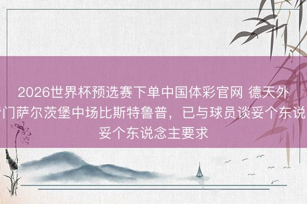 2026世界杯预选赛下单中国体彩官网 德天外:里昂专门萨尔茨堡中场比斯特鲁普,已与球员谈妥个东说念主要求