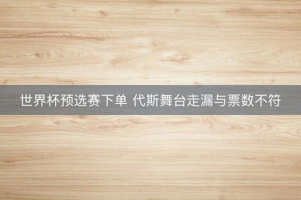 世界杯预选赛下单 代斯舞台走漏与票数不符