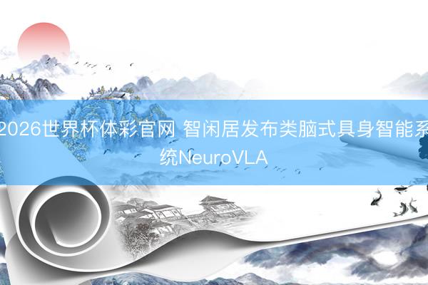 2026世界杯体彩官网 智闲居发布类脑式具身智能系统NeuroVLA
