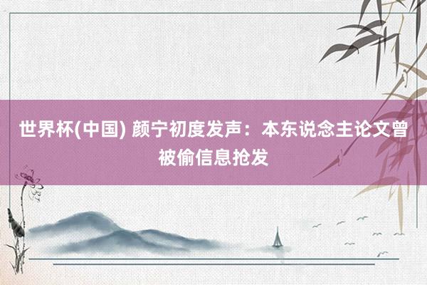 世界杯(中国) 颜宁初度发声:本东说念主论文曾被偷信息抢发