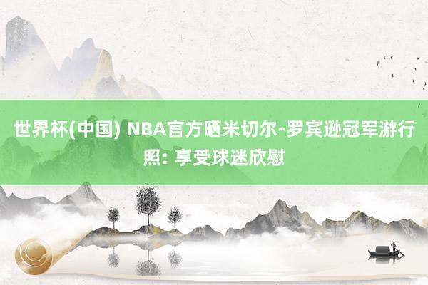世界杯(中国) NBA官方晒米切尔-罗宾逊冠军游行照: 享受球迷欣慰