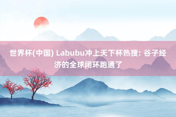 世界杯(中国) Labubu冲上天下杯热搜: 谷子经济的全球闭环跑通了